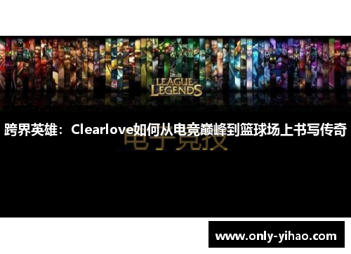 跨界英雄：Clearlove如何从电竞巅峰到篮球场上书写传奇