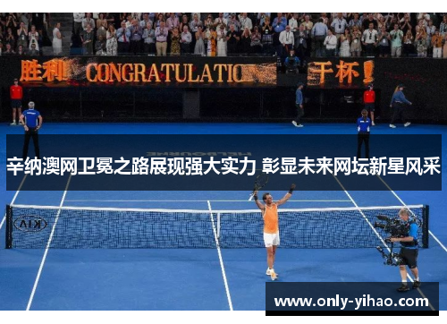 辛纳澳网卫冕之路展现强大实力 彰显未来网坛新星风采