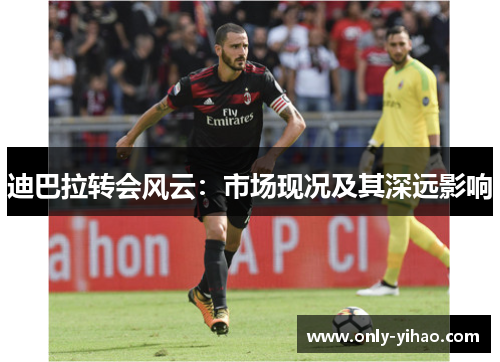 迪巴拉转会风云：市场现况及其深远影响