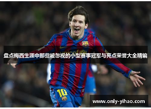 盘点梅西生涯中那些被忽视的小型赛事冠军与亮点荣誉大全精编