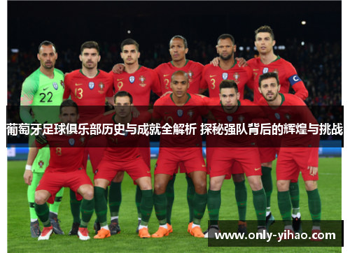 葡萄牙足球俱乐部历史与成就全解析 探秘强队背后的辉煌与挑战