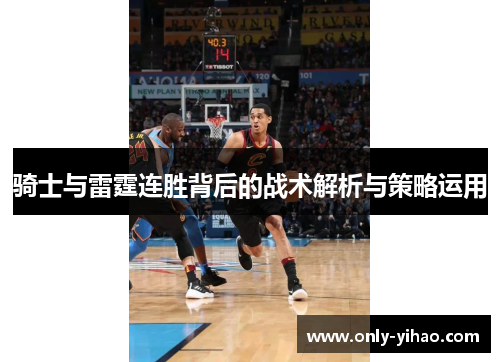 骑士与雷霆连胜背后的战术解析与策略运用