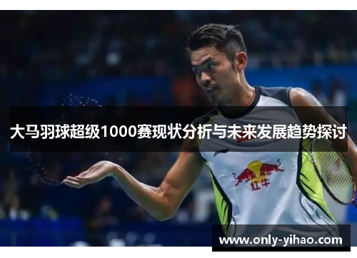 大马羽球超级1000赛现状分析与未来发展趋势探讨