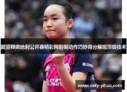 戴资颖奥地利公开赛精彩网前假动作巧妙得分展现顶级技术